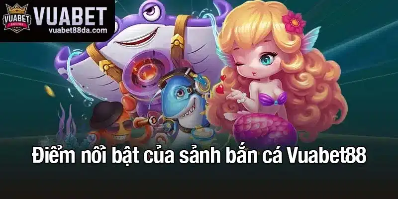 Điểm nổi bật của sảnh bắn cá Vuabet88