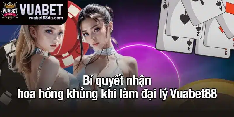 Bí quyết nhận hoa hồng khủng khi làm đại lý Vuabet88