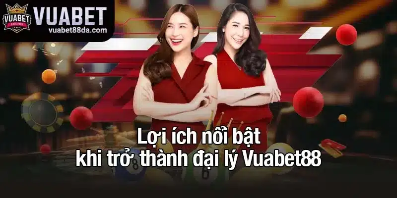 Lợi ích nổi bật khi trở thành đại lý Vuabet88