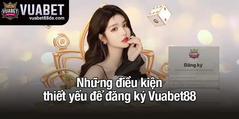 Những điều kiện thiết yếu để đăng ký Vuabet88