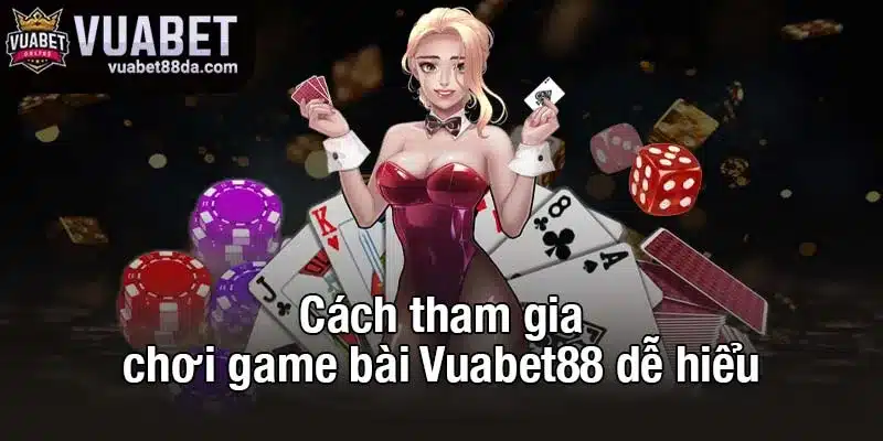 Cách tham gia chơi game bài Vuabet88 dễ hiểu