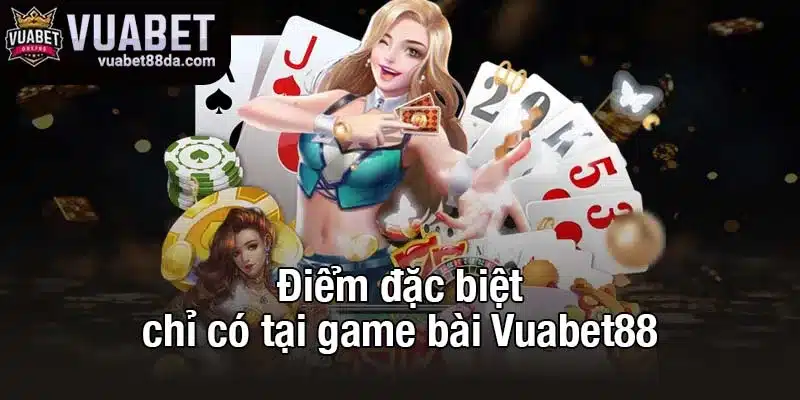 Điểm đặc biệt chỉ có tại game bài Vuabet88