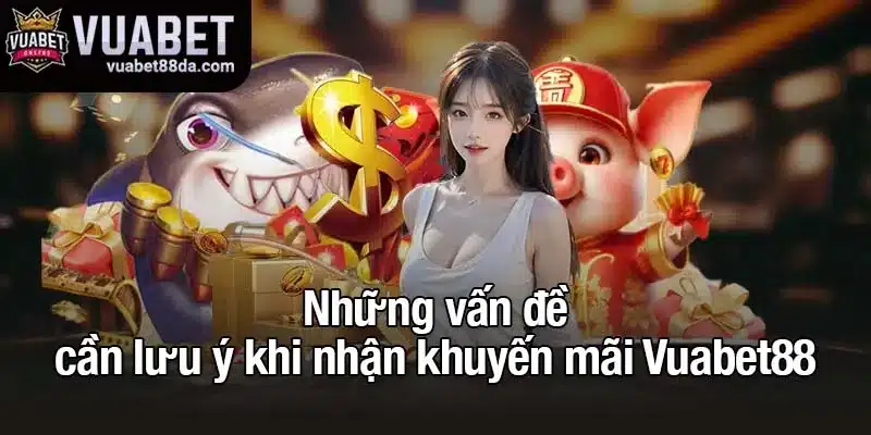Những vấn đề cần lưu ý khi nhận khuyến mãi Vuabet88