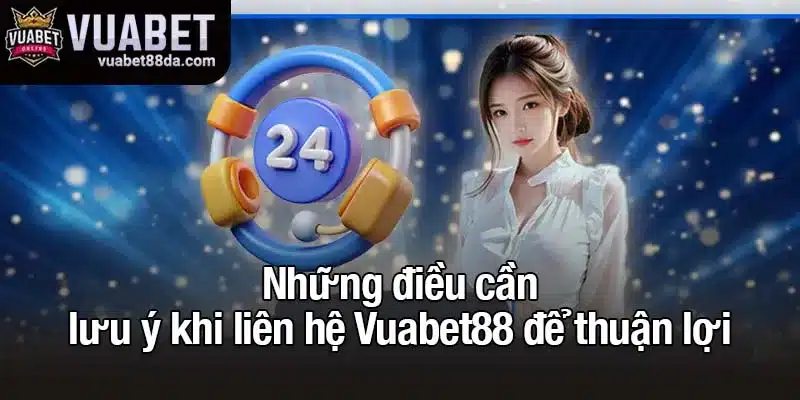 Những điều cần lưu ý khi liên hệ Vuabet88 để thuận lợi