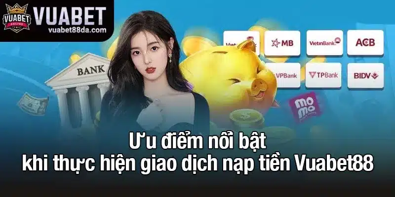 Ưu điểm nổi bật khi thực hiện giao dịch nạp tiền Vuabet88