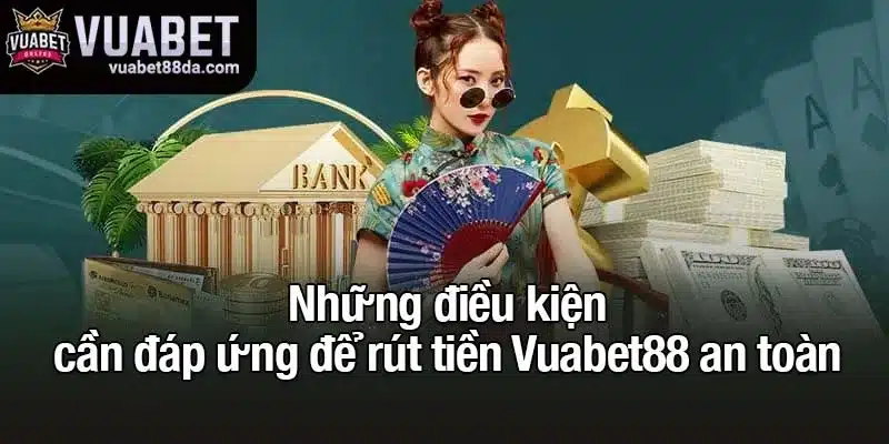 Những điều kiện cần đáp ứng để rút tiền Vuabet88 an toàn
