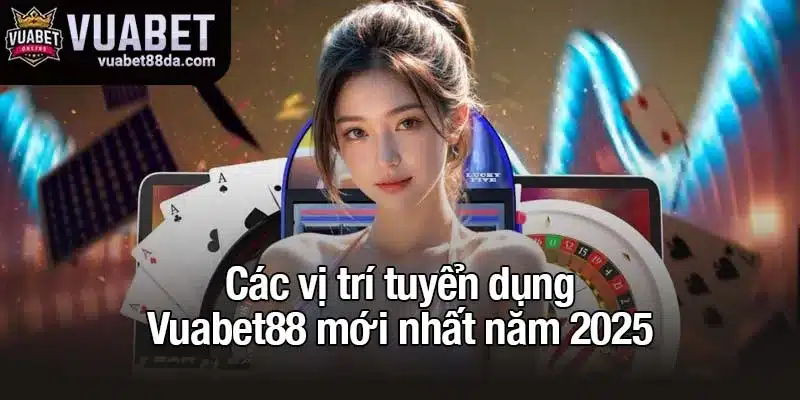 Các vị trí tuyển dụng Vuabet88 mới nhất năm 2025