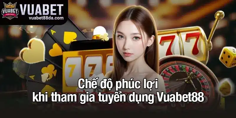 Chế độ phúc lợi khi tham gia tuyển dụng Vuabet88