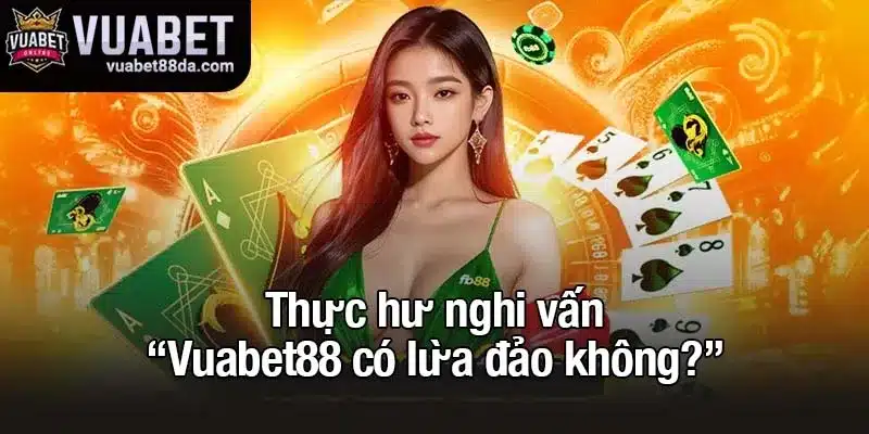 Thực hư nghi vấn “Vuabet88 có lừa đảo không?”