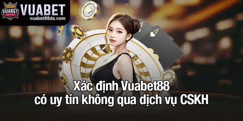 Xác định Vuabet88 có uy tín không qua dịch vụ CSKH